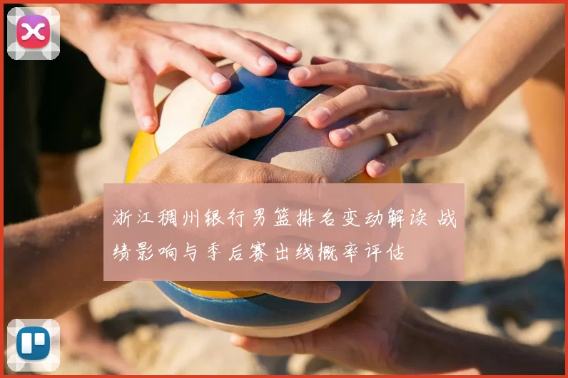 浙江稠州银行男篮排名变动解读 战绩影响与季后赛出线概率评估