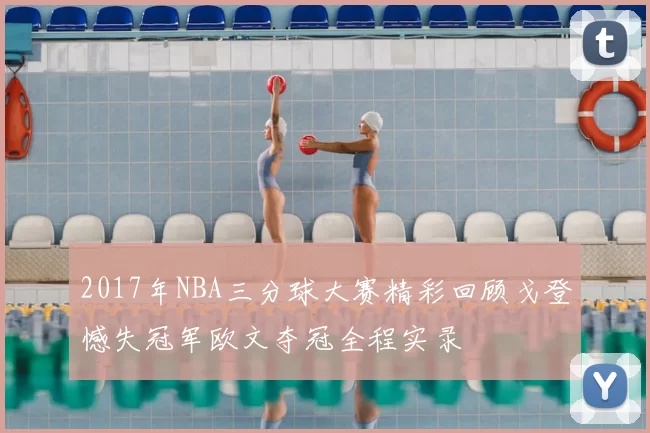 2017年NBA三分球大赛精彩回顾戈登憾失冠军欧文夺冠全程实录