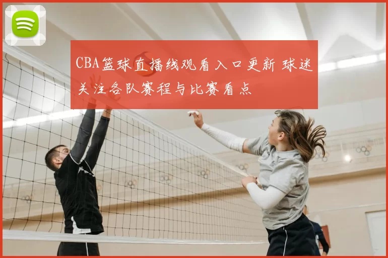 CBA篮球直播线观看入口更新 球迷关注各队赛程与比赛看点