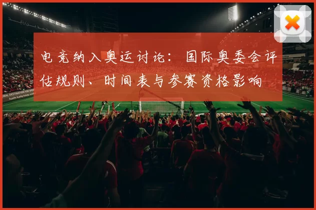 电竞纳入奥运讨论：国际奥委会评估规则、时间表与参赛资格影响