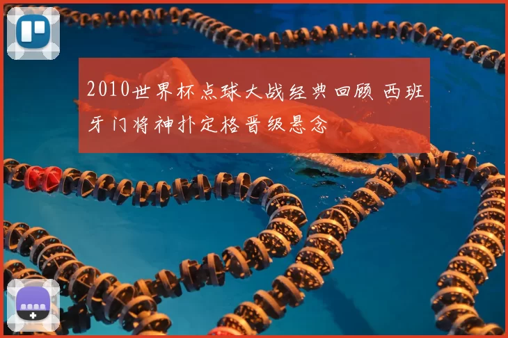 2010世界杯点球大战经典回顾 西班牙门将神扑定格晋级悬念