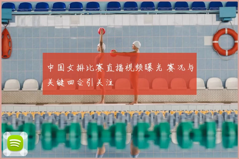 中国女排比赛直播视频曝光 赛况与关键回合引关注