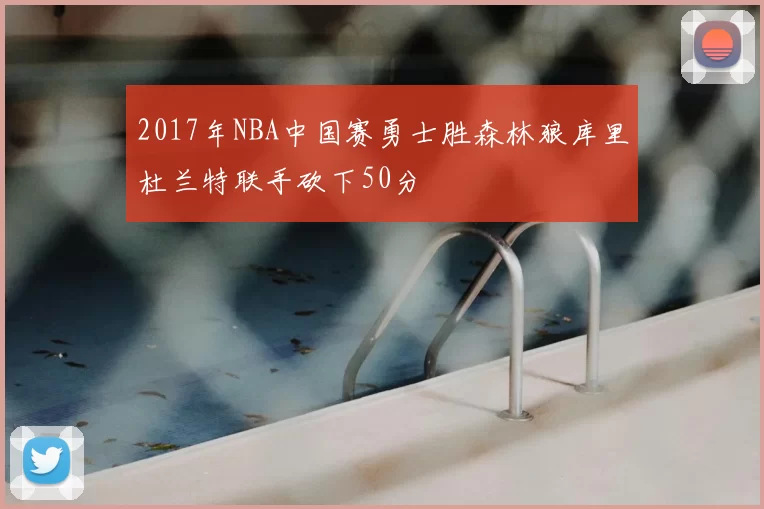 2017年NBA中国赛勇士胜森林狼库里杜兰特联手砍下50分