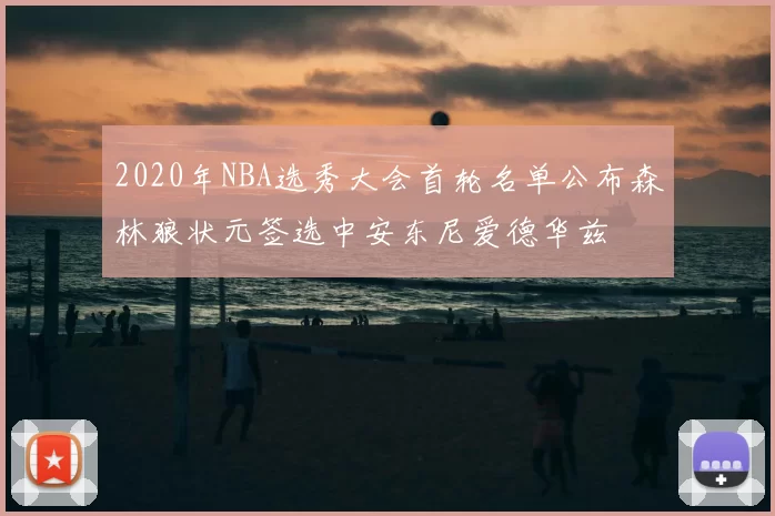2020年NBA选秀大会首轮名单公布森林狼状元签选中安东尼爱德华兹