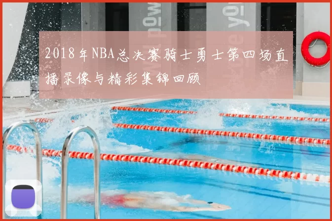 2018年NBA总决赛骑士勇士第四场直播录像与精彩集锦回顾