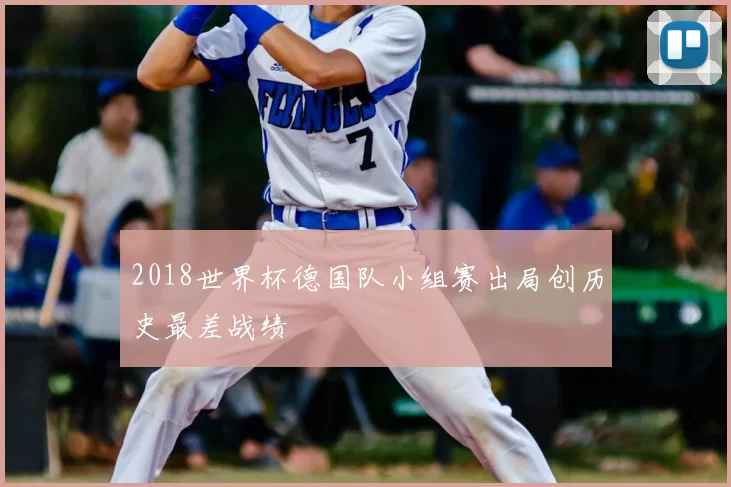 2018世界杯德国队小组赛出局创历史最差战绩