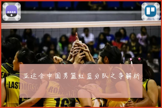 亚运会中国男篮红蓝分队之争解析