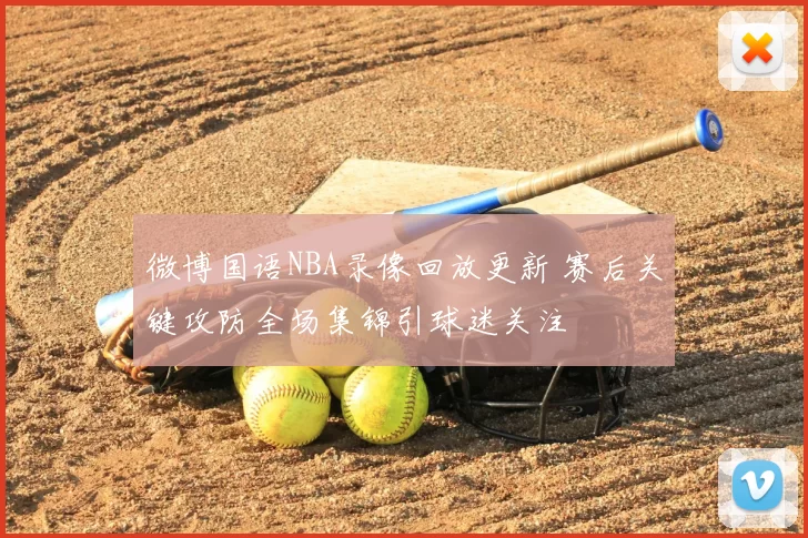 微博国语NBA录像回放更新 赛后关键攻防全场集锦引球迷关注