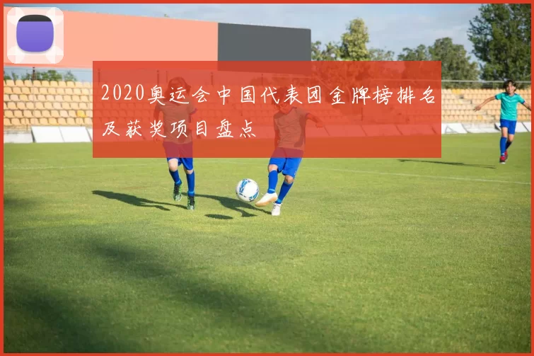2020奥运会中国代表团金牌榜排名及获奖项目盘点