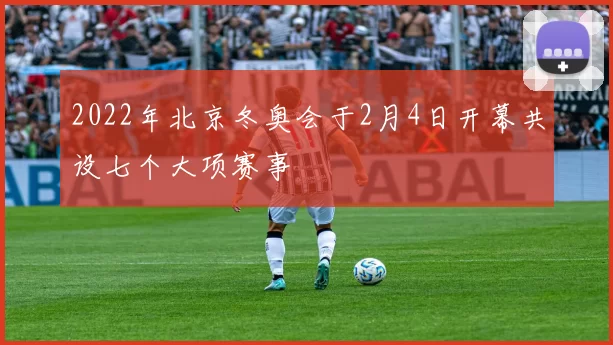 2022年北京冬奥会于2月4日开幕共设七个大项赛事