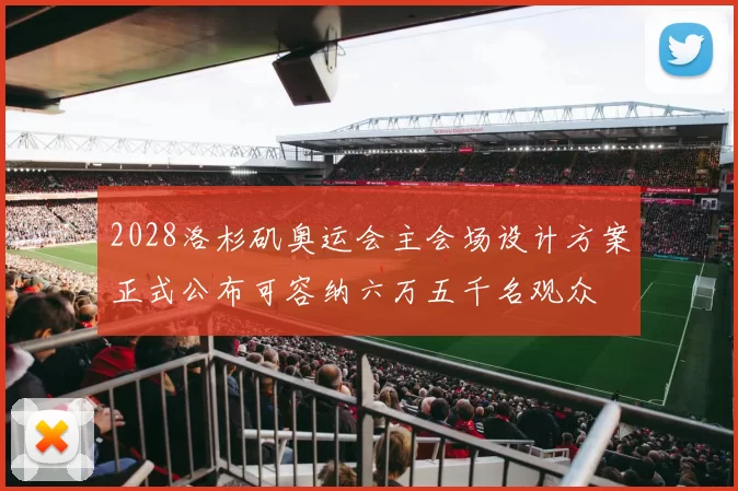 2028洛杉矶奥运会主会场设计方案正式公布可容纳六万五千名观众