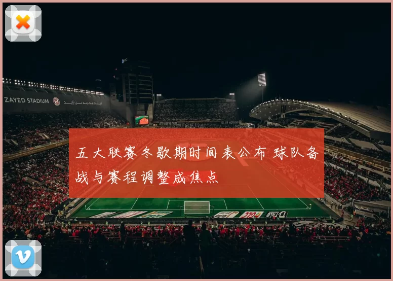 五大联赛冬歇期时间表公布 球队备战与赛程调整成焦点