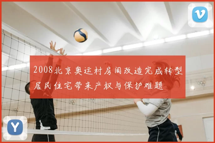 2008北京奥运村房间改造完成转型居民住宅带来产权与保护难题
