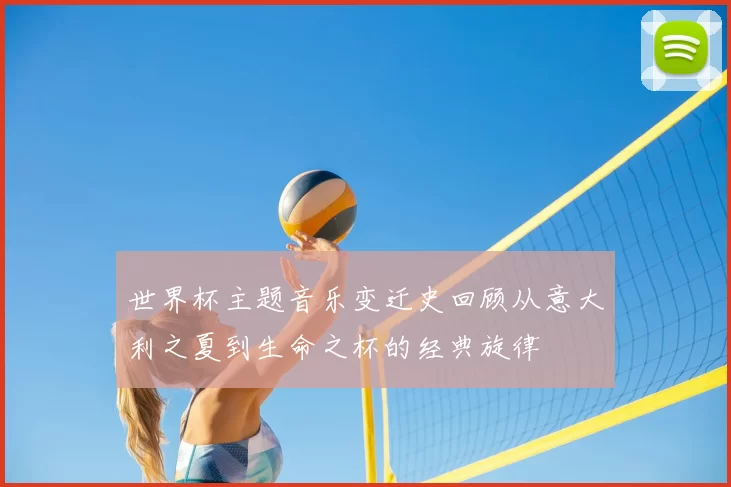 世界杯主题音乐变迁史回顾从意大利之夏到生命之杯的经典旋律