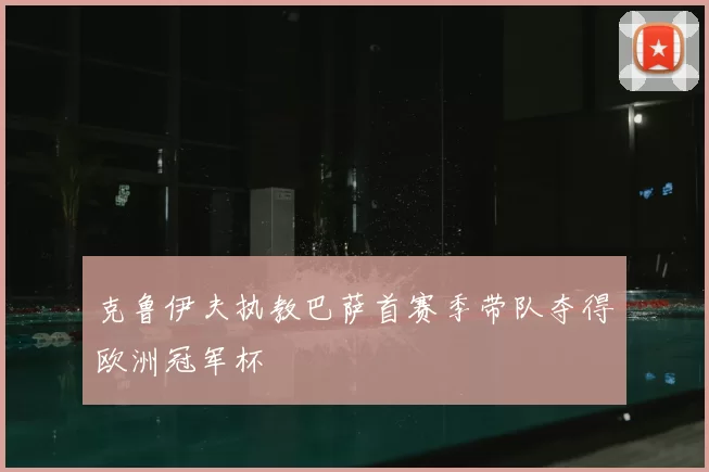 克鲁伊夫执教巴萨首赛季带队夺得欧洲冠军杯