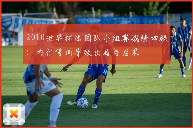 2010世界杯法国队小组赛战绩回顾：内讧停训导致出局与后果