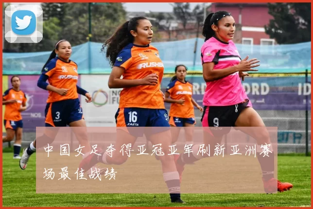 中国女足夺得亚冠亚军刷新亚洲赛场最佳战绩