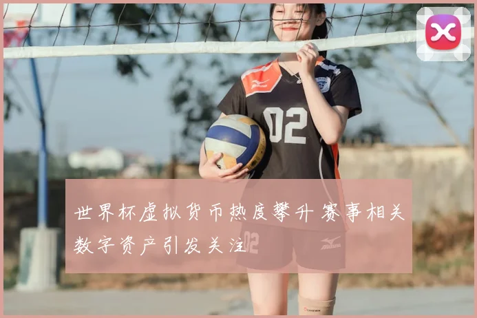 世界杯虚拟货币热度攀升 赛事相关数字资产引发关注