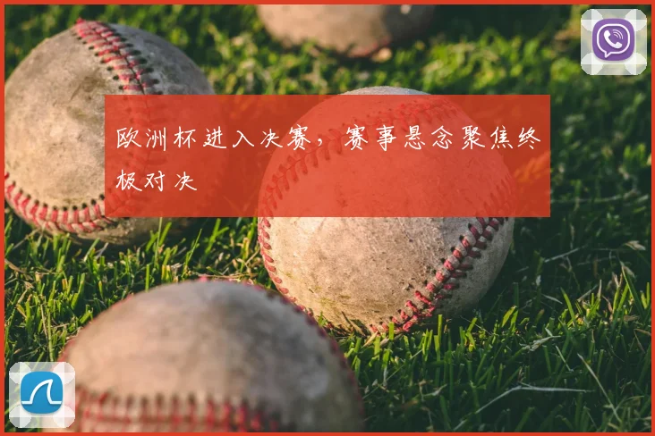 欧洲杯进入决赛，赛事悬念聚焦终极对决