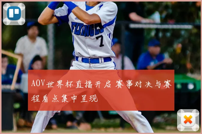 AOV世界杯直播开启 赛事对决与赛程看点集中呈现