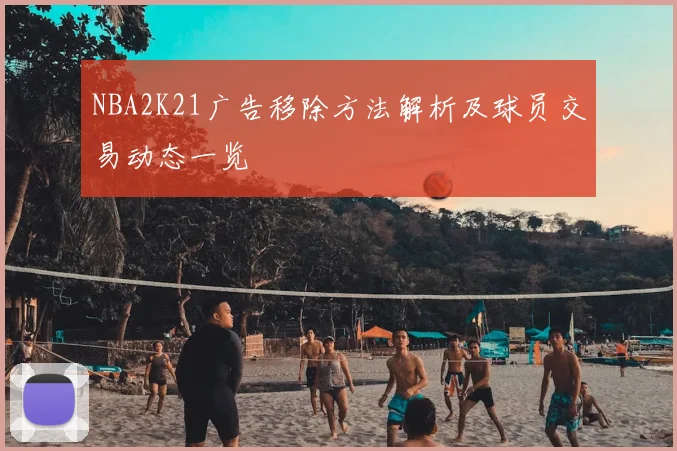 NBA2K21广告移除方法解析及球员交易动态一览