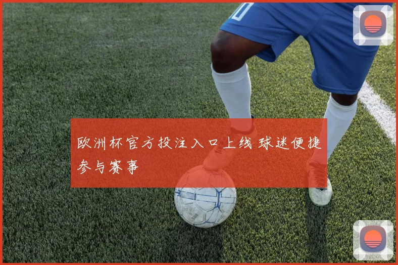 欧洲杯官方投注入口上线 球迷便捷参与赛事