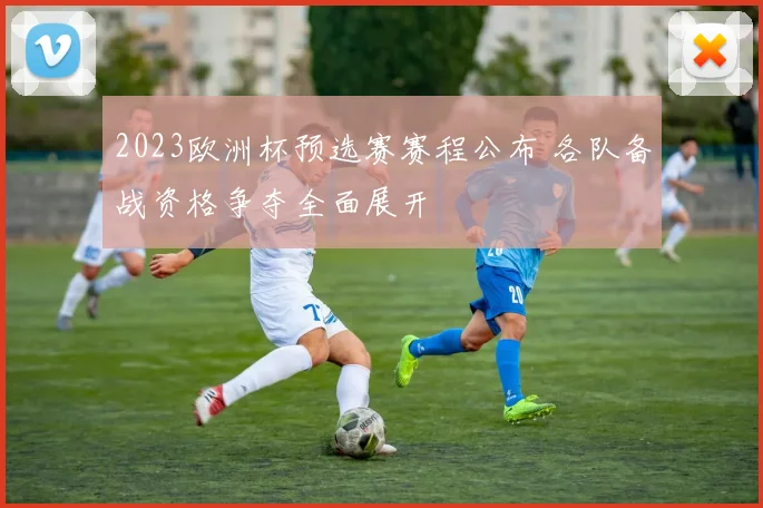 2023欧洲杯预选赛赛程公布 各队备战资格争夺全面展开