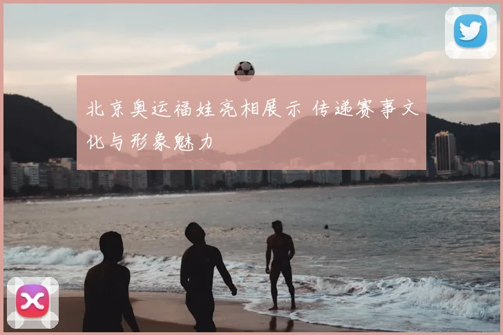 北京奥运福娃亮相展示 传递赛事文化与形象魅力