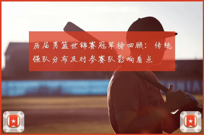 历届男篮世锦赛冠军榜回顾：传统强队分布及对参赛队影响看点